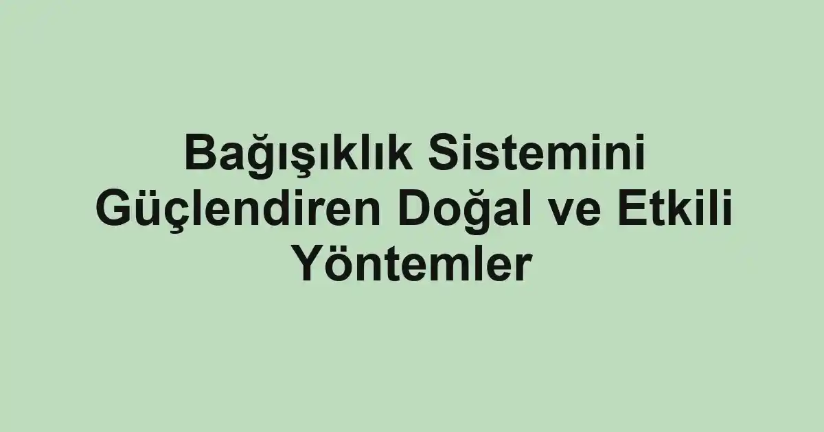 Bağışıklık Sistemini Güçlendiren Doğal ve Etkili Yöntemler