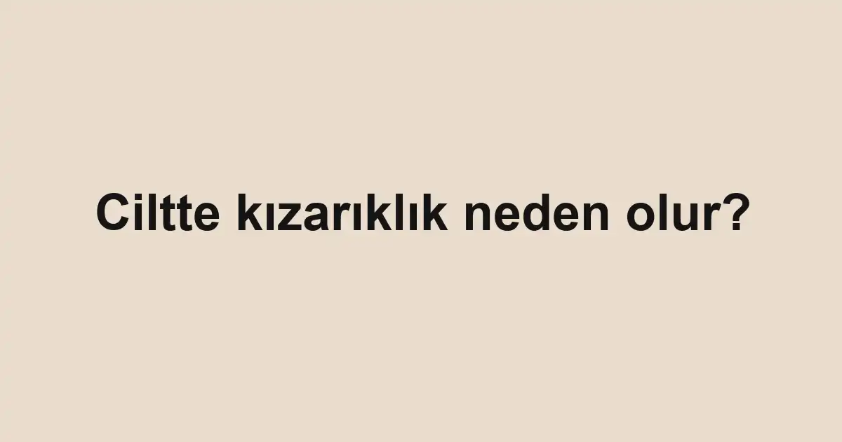 Ciltte kızarıklık neden olur?